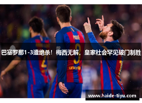巴塞罗那1-3遭绝杀！梅西无解，皇家社会罕见破门制胜