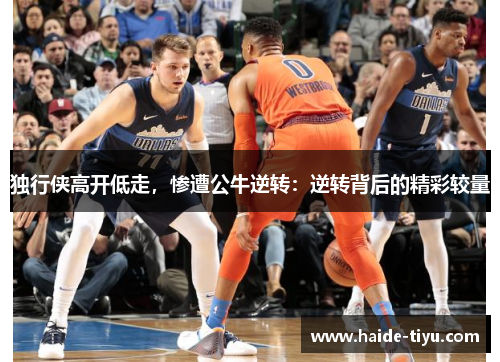 独行侠高开低走，惨遭公牛逆转：逆转背后的精彩较量