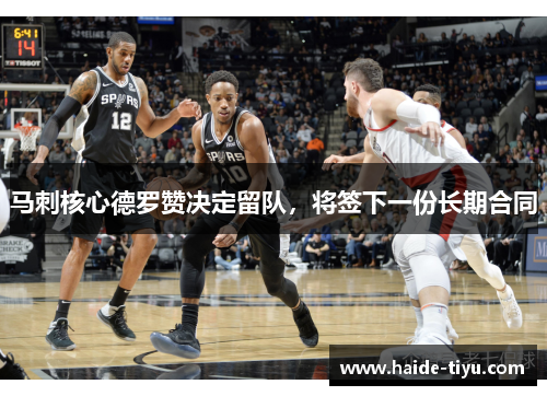 马刺核心德罗赞决定留队，将签下一份长期合同