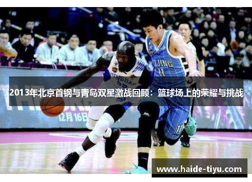 2013年北京首钢与青岛双星激战回顾：篮球场上的荣耀与挑战