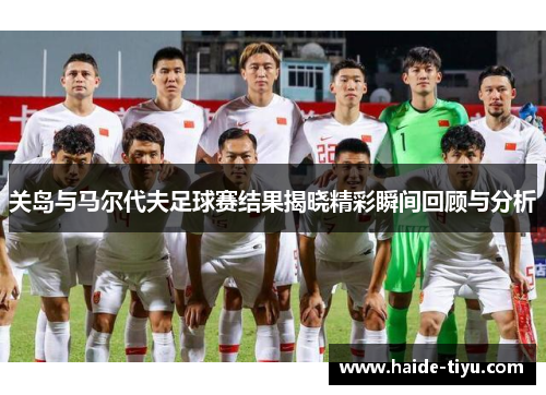 关岛与马尔代夫足球赛结果揭晓精彩瞬间回顾与分析