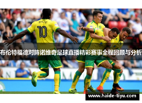 布伦特福德对阵诺维奇足球直播精彩赛事全程回顾与分析