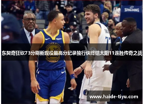 东契奇狂砍73分刷新现役最高分纪录独行侠终结太阳11连胜传奇之战