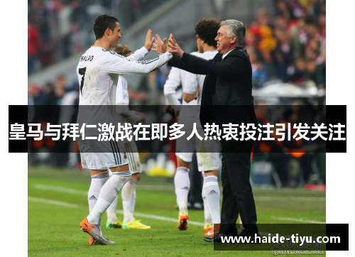 皇马与拜仁激战在即多人热衷投注引发关注